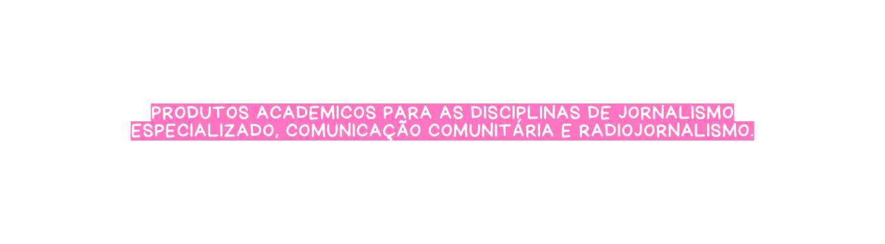 produtos academicos para as disciplinas de jornalismo especializado COMUNICAÇÃO COMUNITÁRIA E RADIOJORNALISMO